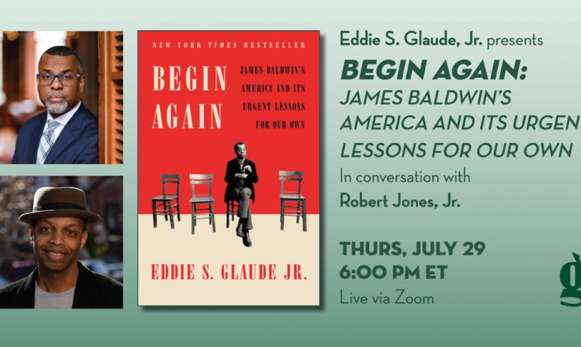 Eddie S. Glaude, Jr. Presents Begin Again: James Baldwin’s America and Its Urgent Lessons for Our Own, in Conversation with Robert Jones, Jr.